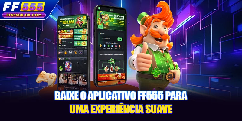 Baixe o aplicativo FF555 para uma experiência suave