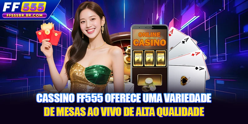 Cassino FF555 oferece uma variedade de mesas ao vivo de alta qualidade