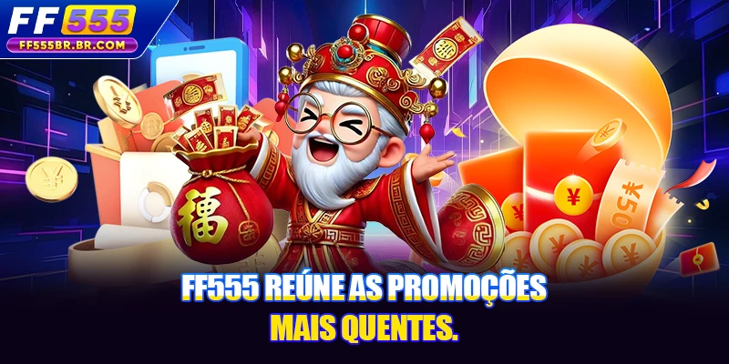 FF555 reúne as promoções mais quentes FF555 reúne as promoções mais quentes