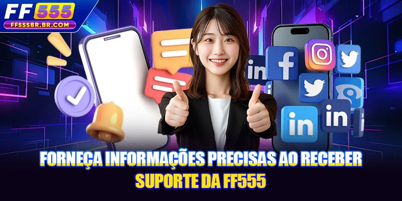 Forneça informações precisas ao receber suporte da FF555