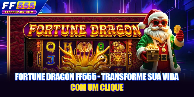 Fortune Dragon FF555 - Transforme Sua Vida Com Um Clique