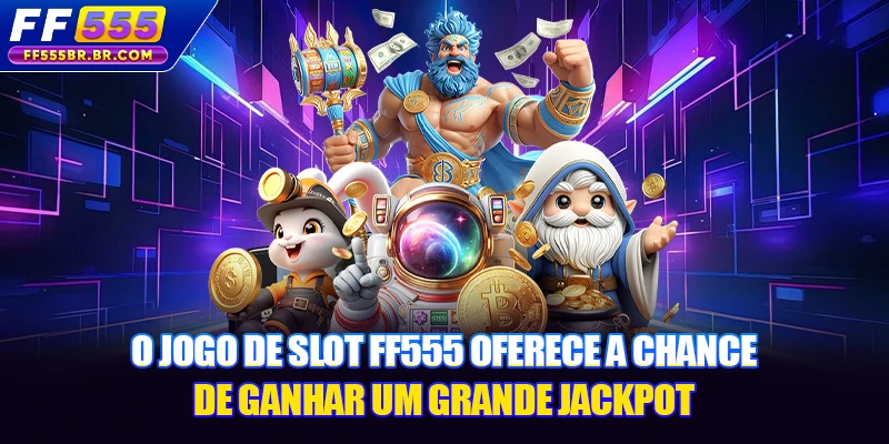 O jogo de slot FF555 oferece a chance de ganhar um grande jackpot