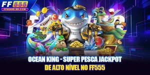 Ocean King - Super Pesca Jackpot De Alto Nível No FF555