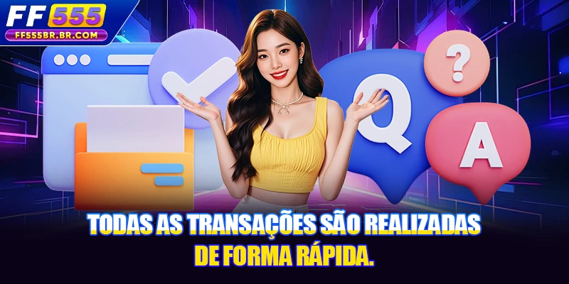 Todas as transações são realizadas de forma rápida